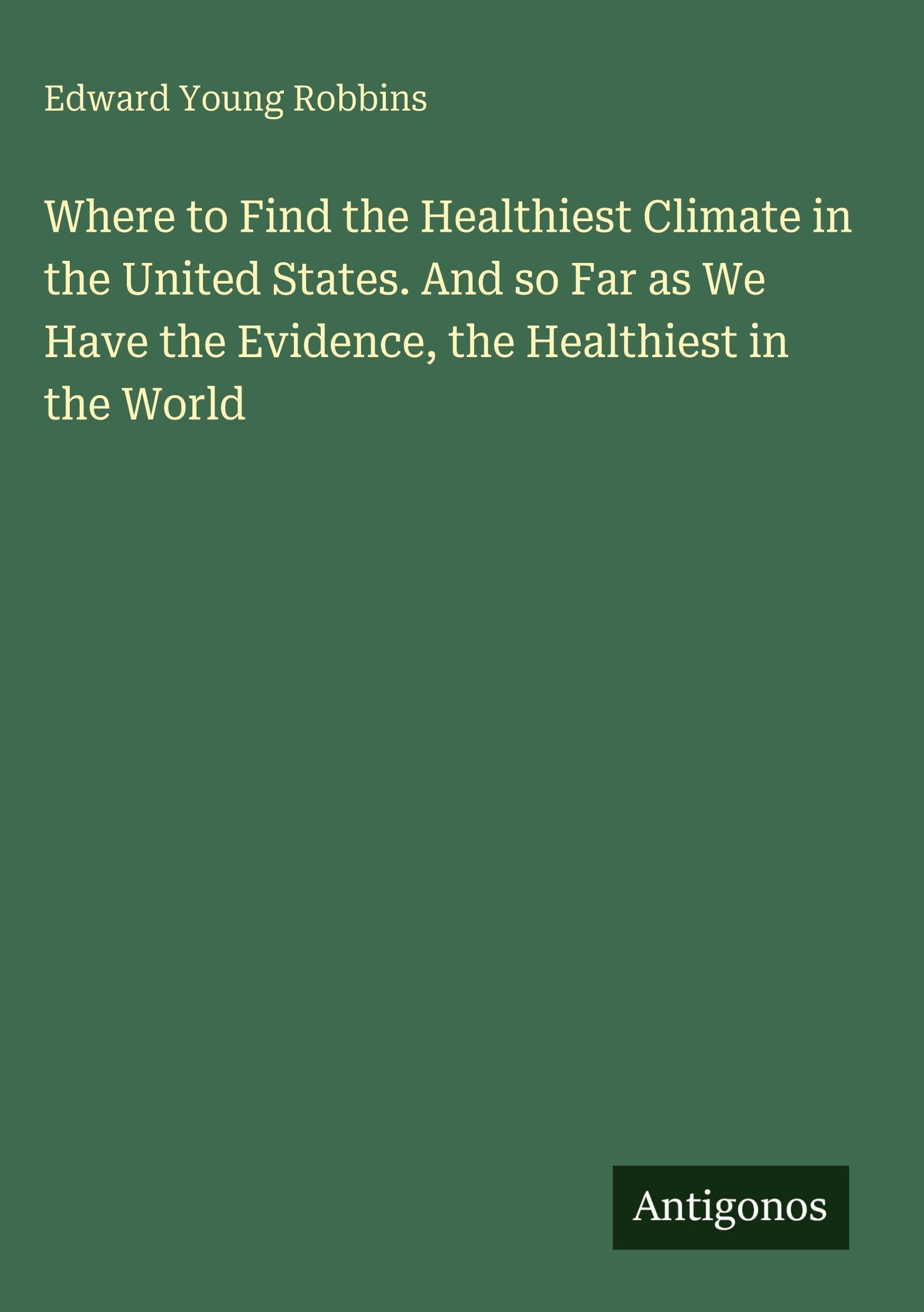 Where to Find the Healthiest Climate in the United States. And so Far as We Have the Evidence, the Healthiest in the World
