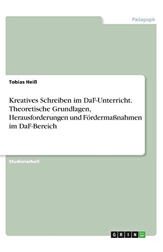 Kreatives Schreiben im DaF-Unterricht. Theoretische Grundlagen, Herausforderungen und Fördermaßnahmen im DaF-Bereich