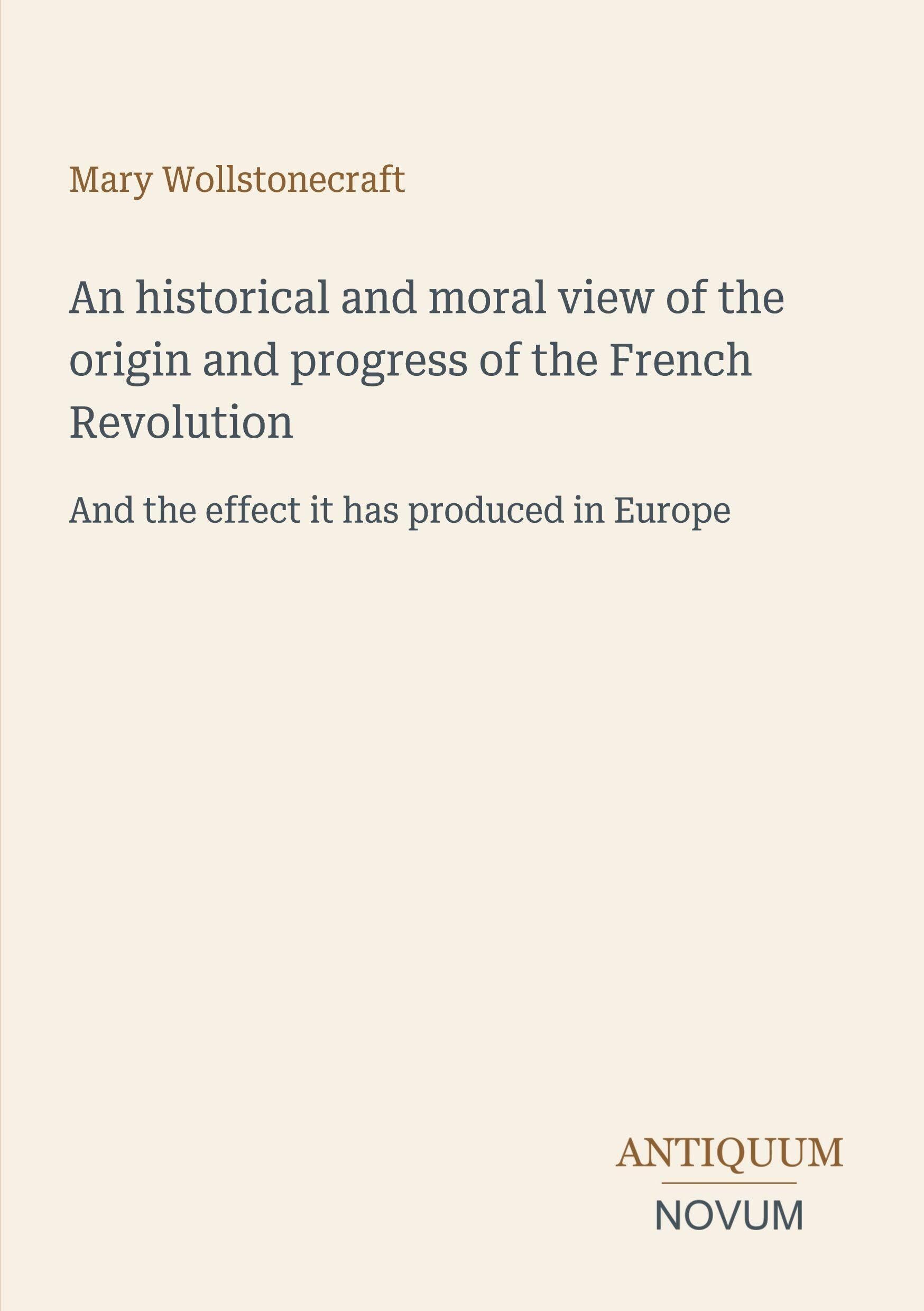 An historical and moral view of the origin and progress of the French Revolution