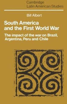 South America and the First World War: The Impact Of The War On Brazil, Argentina, Peru And Chile (Cambridge Latin American Studies, Band 65)