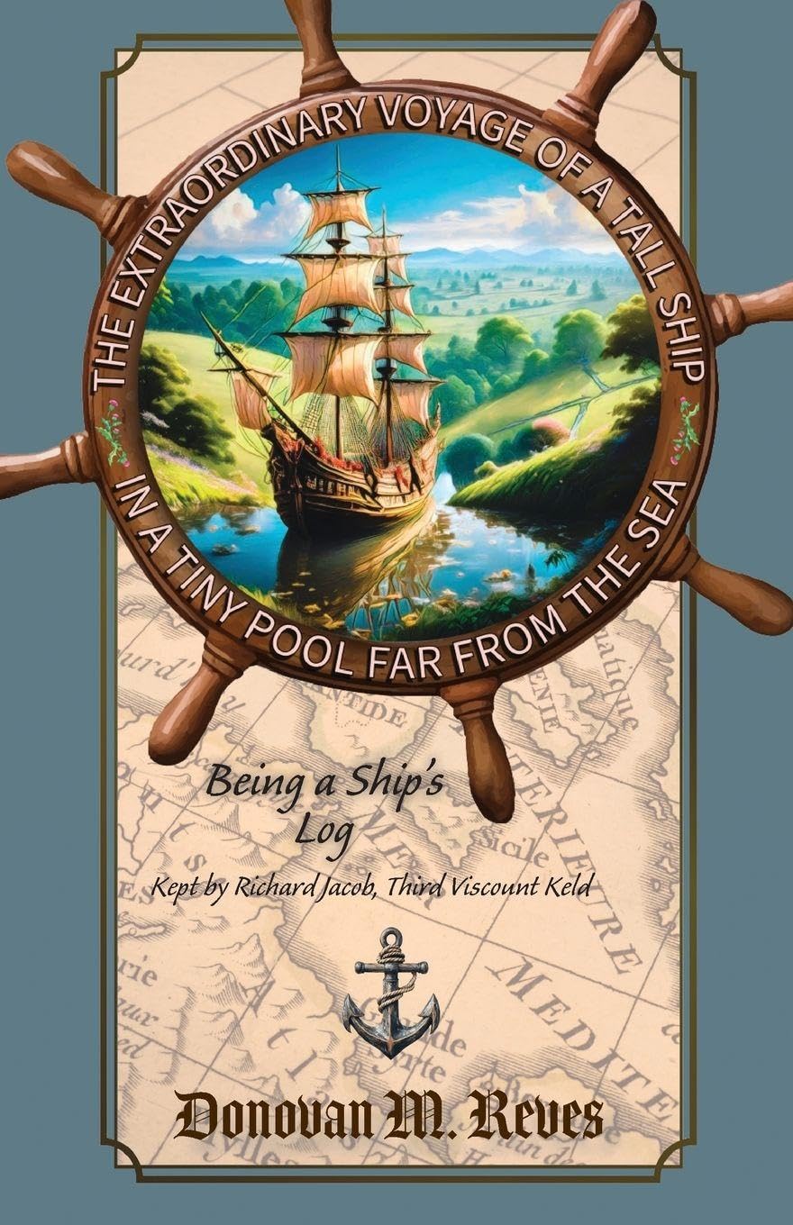 The Extraordinary Voyage of a Tall Ship in a Tiny Pool Far from the Sea: Being a ship's log kept by Richard Jacob, Third Viscount Keld