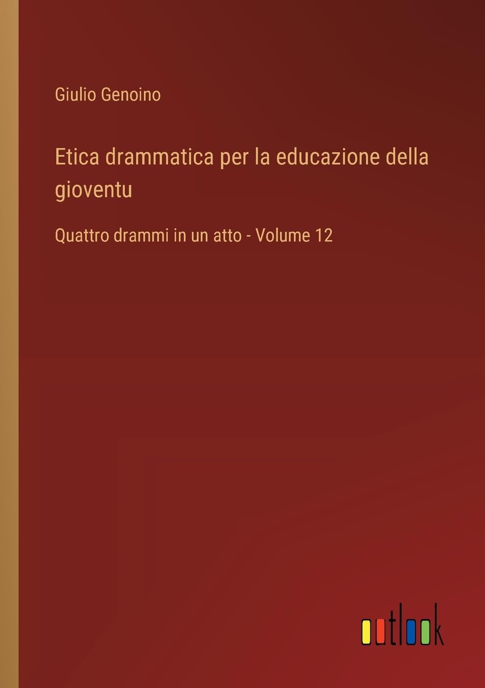 Etica drammatica per la educazione della gioventu: Quattro drammi in un atto - Volume 12
