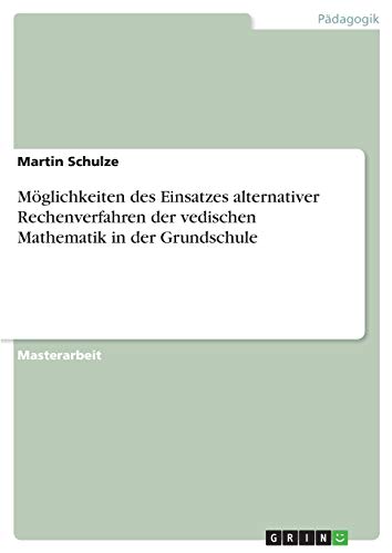 Möglichkeiten des Einsatzes alternativer Rechenverfahren der vedischen Mathematik in der Grundschule: Magisterarbeit