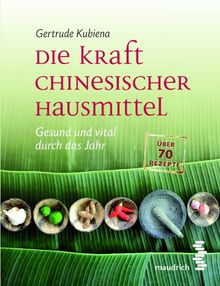 Die Kraft chinesischer Hausmittel: Gesund und vital durch das Jahr. Mit über 70 Rezepten