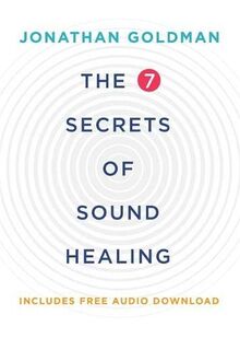 The 7 Secrets of Sound Healing: Revised Edition