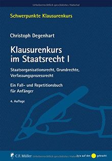 Klausurenkurs im Staatsrecht I: Staatsorganisationsrecht, Grundrechte, Verfassungsprozessrecht. Ein Fall- und Repetitionsbuch für Anfänger (Schwerpunkte Klausurenkurs)