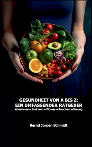 Gesundheit von A bis Z: Ein umfassender Ratgeber: Abnehmen Ernähren Fitness Rauchentwöhnung