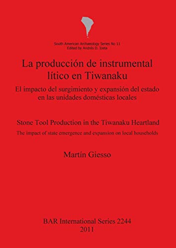 La producción de instrumental lítico en Tiwanaku / Stone Tool Production in the Tiwanaku Heartland: El impacto del surgimiento y expansión del estado ... on local households (BAR International)