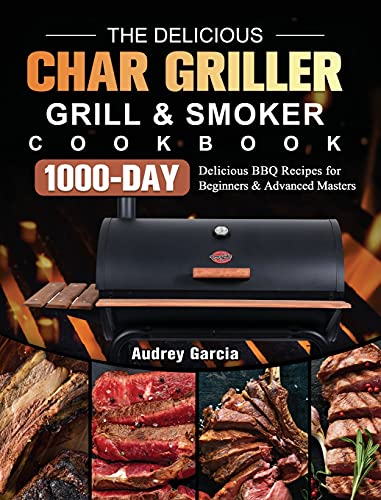 The Delicious Char Griller Grill & Smoker Cookbook: 1000-Day Delicious BBQ Recipes for Beginners and Advanced Masters