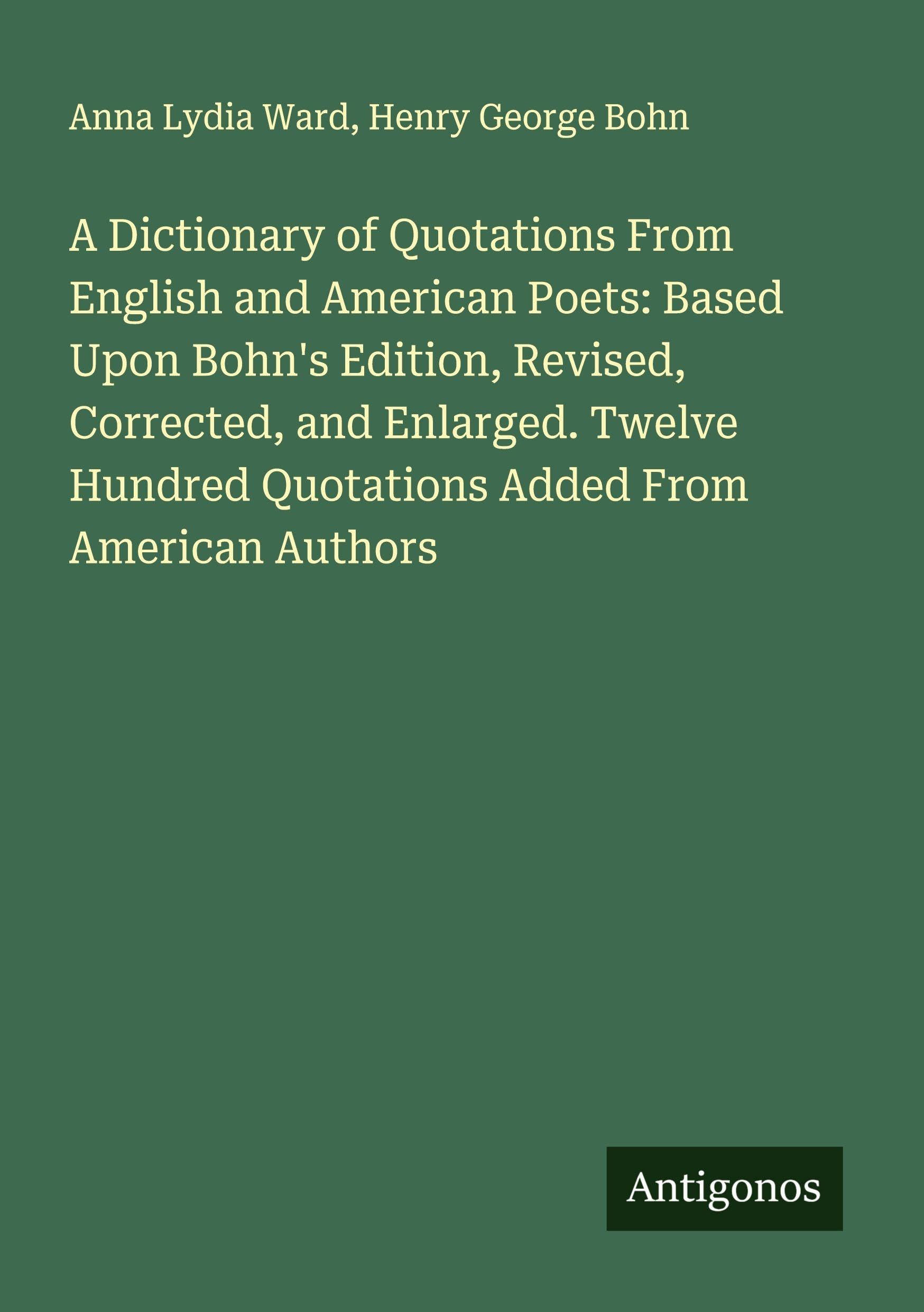 A Dictionary of Quotations From English and American Poets: Based Upon Bohn's Edition, Revised, Corrected, and Enlarged. Twelve Hundred Quotations Added From American Authors