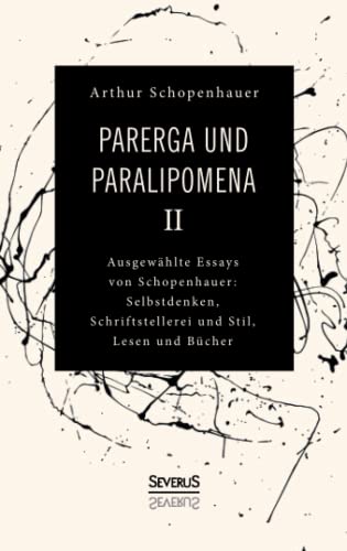 Parerga und Paralipomena II: Ausgewählte Essays von Schopenhauer: Selbstdenken, Schrifstellerei und Stil, Lesen und Bücher