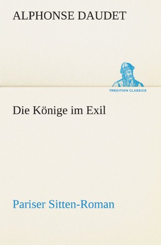 Die Könige im Exil: Pariser Sitten-Roman (TREDITION CLASSICS)