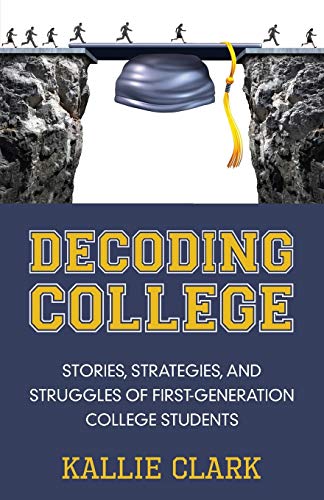 Kallie Clark Decoding College, Stories, Strategies, And Struggles Of First-Generation College Students