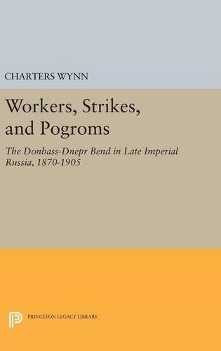 Workers, Strikes, and Pogroms: The Donbass-Dnepr Bend in Late Imperial Russia, 1870-1905 (Princeton Legacy Library)