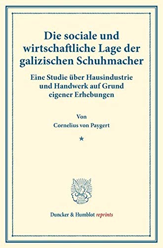 Die sociale und wirtschaftliche Lage der galizischen Schuhmacher.: Eine Studie über Hausindustrie und Handwerk auf Grund eigener Erhebungen. (Staats- ... XI.1). (Duncker & Humblot reprints, Band 11)