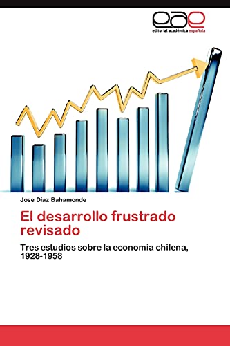 El desarrollo frustrado revisado: Tres estudios sobre la economía chilena, 1928-1958