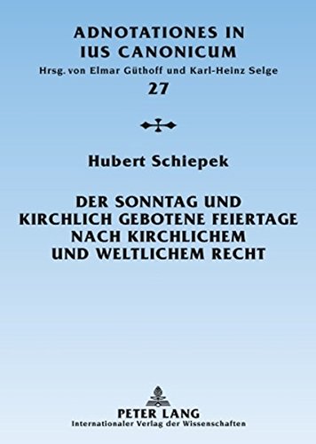 Der Sonntag und kirchlich gebotene Feiertage nach kirchlichem und weltlichem Recht: Eine rechtshistorische Untersuchung (Adnotationes In Ius Canonicum)