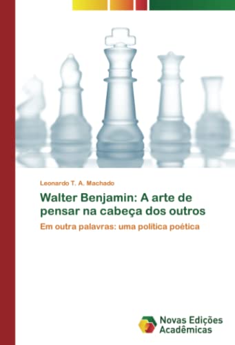 Walter Benjamin: A arte de pensar na cabeça dos outros: Em outra palavras: uma política poética