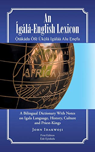 An Ígálá-English Lexicon: A Bilingual Dictionary with Notes on Igala Language, History, Culture and Priest-Kings