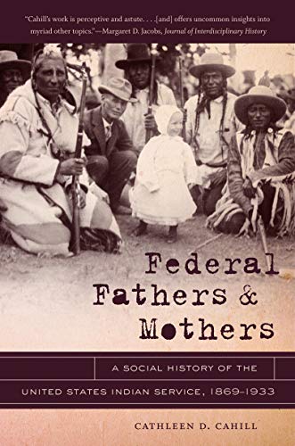 Federal Fathers and Mothers: A Social History of the United States Indian Service, 1869-1933 (First Peoples: New Directions in Indigenous Studies)
