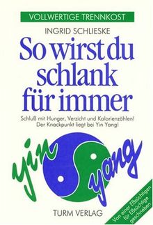 So wirst du schlank für immer: Vollwertige Trennkost. Schluß mit Hunger, Verzicht und Kalorienzählen! Der Knackpunkt liegt bei Yin Yang! Von einer Eßsüchtigen für Eßsüchtige geschrieben