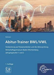 Abitur-Trainer BWL/VWL: Vorbereitung auf Klassenarbeiten und die Abiturprüfung Wirtschaftsgymnasium Baden-Württemberg Jahrgangsstufe 1 und 2