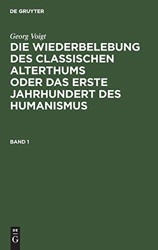 Georg Voigt: Die Wiederbelebung des classischen Alterthums oder das erste Jahrhundert des Humanismus. Band 1