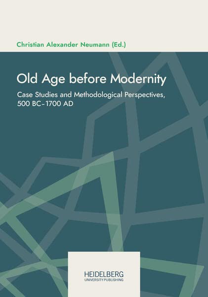 Old Age before Modernity: Case Studies and Methodological Perspectives, 500 BC‒1700 AD (Online-Schriften des DHI Rom. Neue Reihe | Pubblicazioni online del DHI Roma. Nuova serie.)