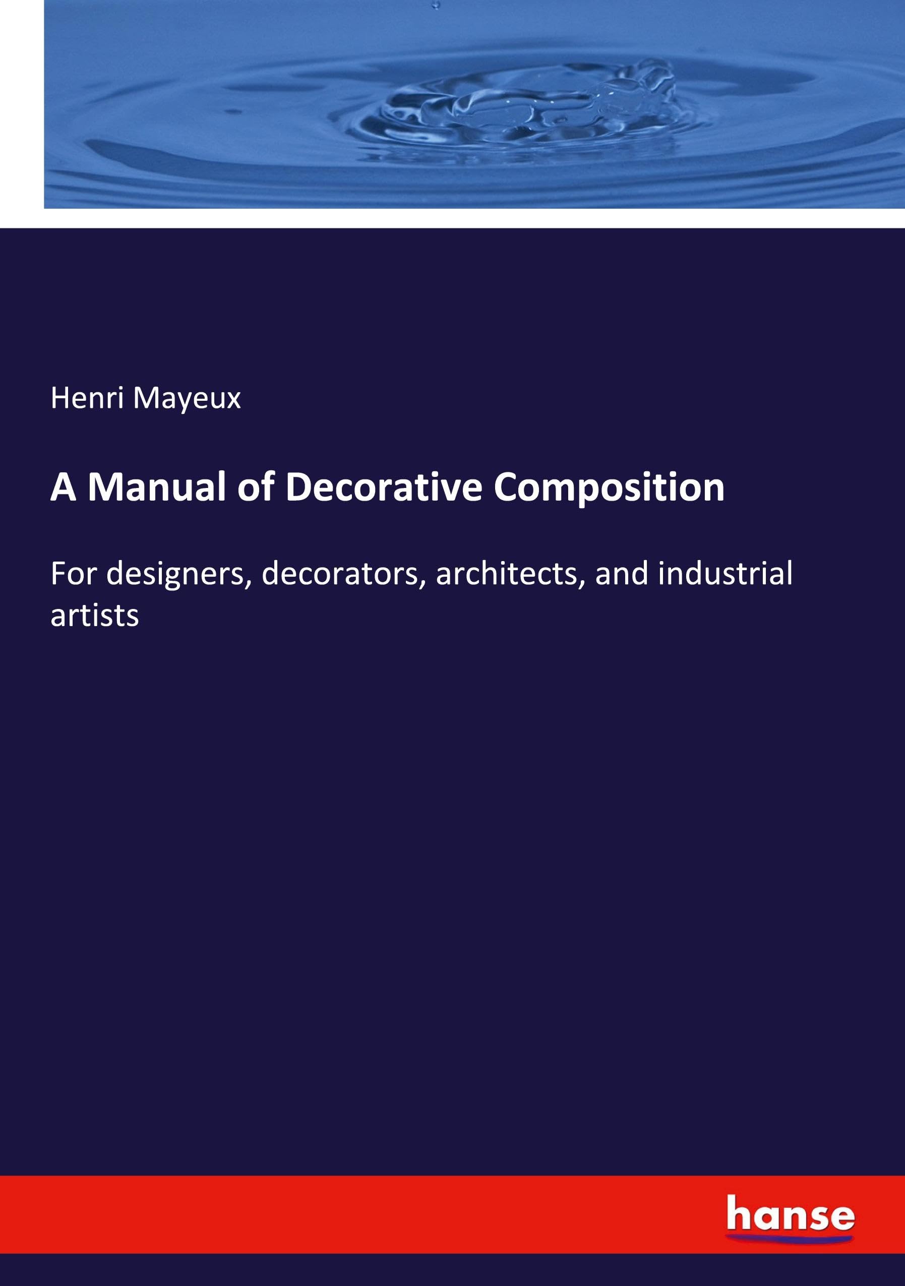 A Manual of Decorative Composition: For designers, decorators, architects, and industrial artists