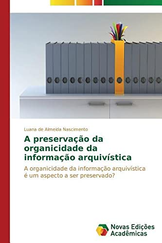 A preservação da organicidade da informação arquivística: A organicidade da informação arquivística é um aspecto a ser preservado?
