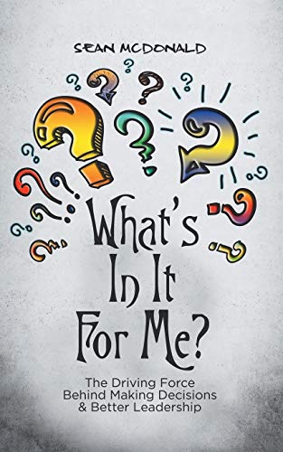What’s In It For Me?: The Driving Force Behind Making Decisions & Better Leadership