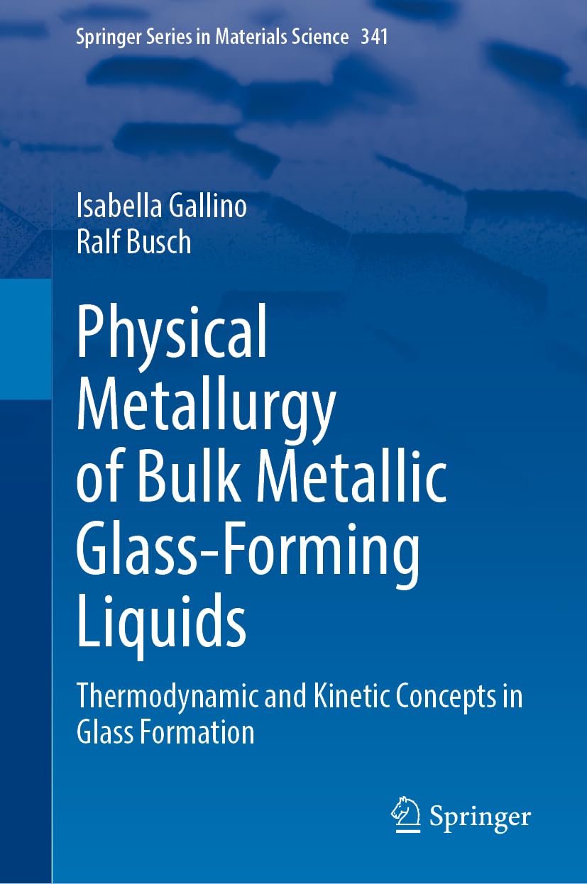 Physical Metallurgy of Bulk Metallic Glass-Forming Liquids: Thermodynamic and Kinetic Concepts in Glass Formation (Springer Series in Materials Science, 341, Band 341)