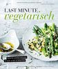 Last Minute Vegetarisch - Richtig lecker kochen in nur 10 bis 20 Minuten