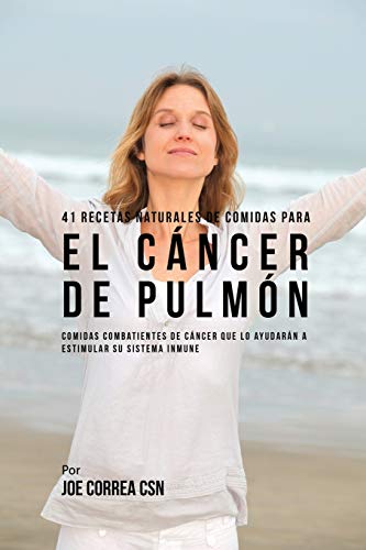 41 Recetas Naturales de Comidas Para El Cáncer de Pulmón: Comidas Combatientes de Cáncer Que Lo Ayudarán A Estimular Su Sistema Inmune