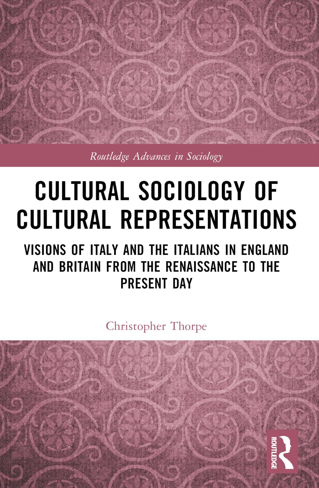 Cultural Sociology of Cultural Representations: Visions of Italy and the Italians in England and Britain from the Renaissance to the Present Day (Routledge Advances in Sociology)