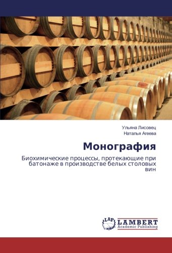 Монография: Биохимические процессы, протекающие при батонаже в производстве белых столовых вин: Biohimicheskie processy, protekaüschie pri batonazhe w proizwodstwe belyh stolowyh win