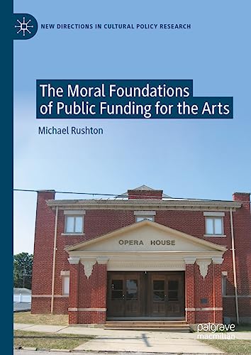 The Moral Foundations of Public Funding for the Arts (New Directions in Cultural Policy Research)