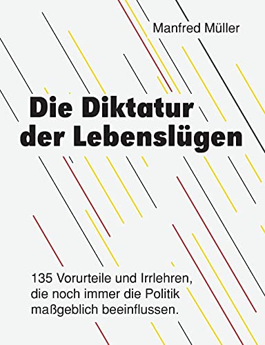 Die Diktatur der Lebenslügen: 135 Vorurteile und Irrlehren, die noch immer die Politik maßgeblich beeinflussen.