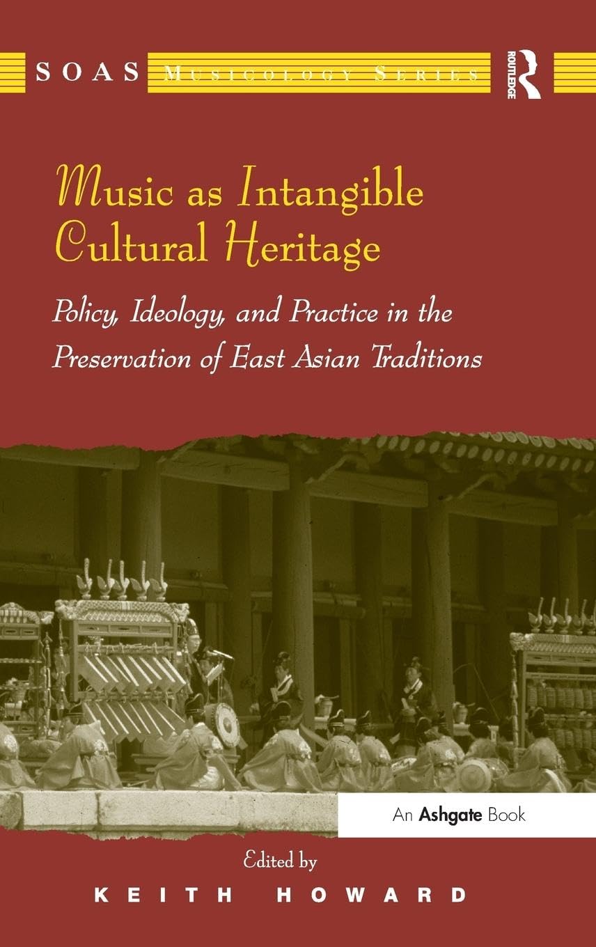 Music as Intangible Cultural Heritage: Policy, Ideology, and Practice in the Preservation of East Asian Traditions (Soas Musicology Series)