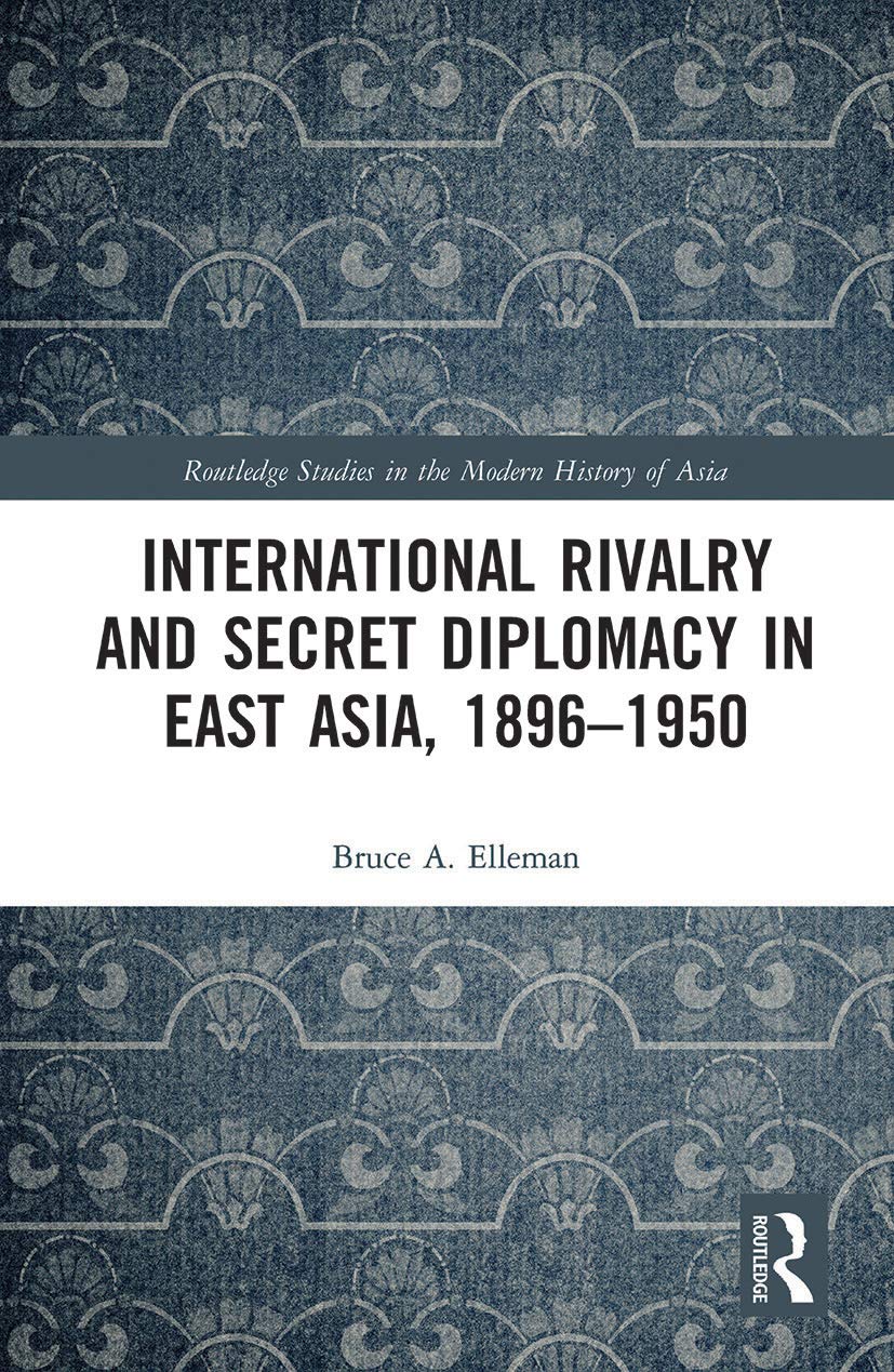 International Rivalry and Secret Diplomacy in East Asia, 1896-1950 (Routledge Studies in the Modern History of Asia)