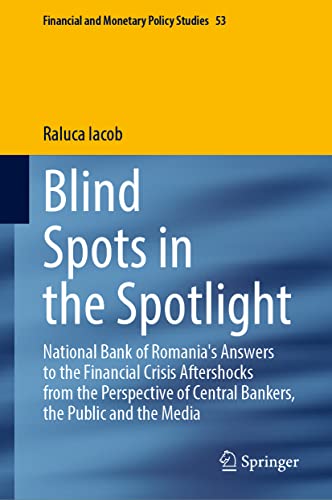 Blind Spots in the Spotlight: National Bank of Romania's Answers to the Financial Crisis Aftershocks from the Perspective of Central Bankers, the ... and Monetary Policy Studies, 53, Band 53)
