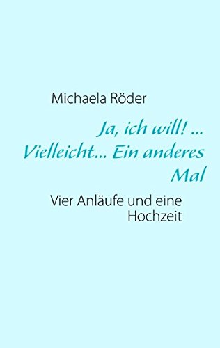 Ja, ich will! ... Vielleicht... Ein anderes Mal: Vier Anläufe und eine Hochzeit
