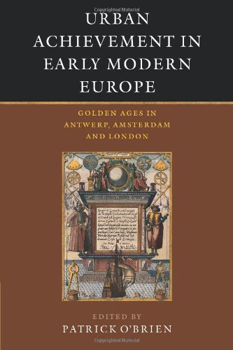 Urban Achievement in Early Modern Europe: Golden Ages in Antwerp, Amsterdam and London