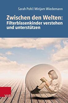 Zwischen den Welten: Filterblasenkinder verstehen und unterstützen: Aufwachsen in weltanschaulichen Randgruppierungen und Filterblasen