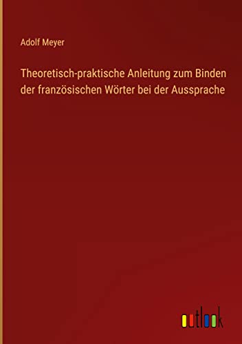 Theoretisch-praktische Anleitung zum Binden der französischen Wörter bei der Aussprache