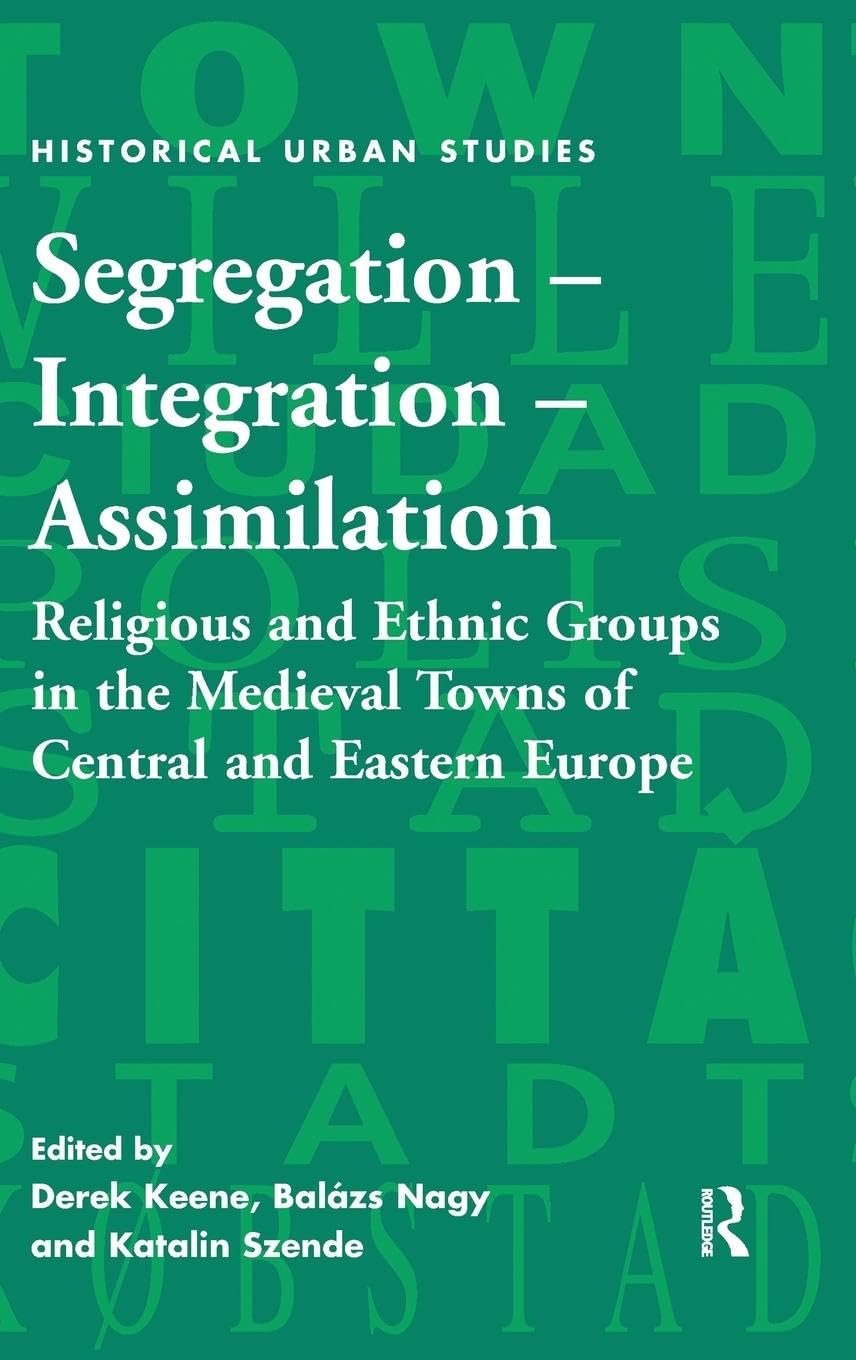 Segregation – Integration – Assimilation: Religious and Ethnic Groups in the Medieval Towns of Central and Eastern Europe (Historical Urban Studies)