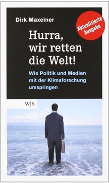 Hurra, wir retten die Welt!: Wie Politik und Medien mit der Klimaforschung umspringen