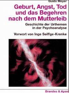 Geburt, Angst, Tod und das Begehren nach dem Mutterleib. Geschichte der Urthemen in der Psychoanalyse