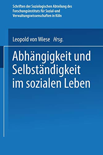 Abhängigkeit und Selbständigkeit im Sozialen Leben (Schriften der soziologischen Abteilung des Forschungsinstituts für Sozial- und . . . für ... Forschungsinstituts für Sozialwissenschaften)