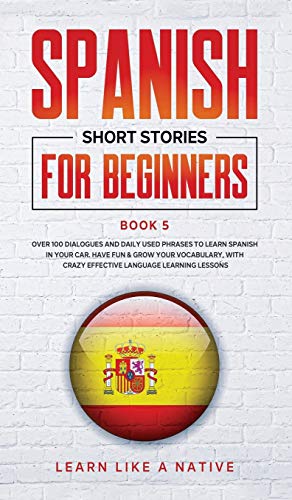 Spanish Short Stories for Beginners Book 5: Over 100 Dialogues and Daily Used Phrases to Learn Spanish in Your Car. Have Fun & Grow Your Vocabulary, ... Learning Lessons (Spanish for Adults, Band 5)